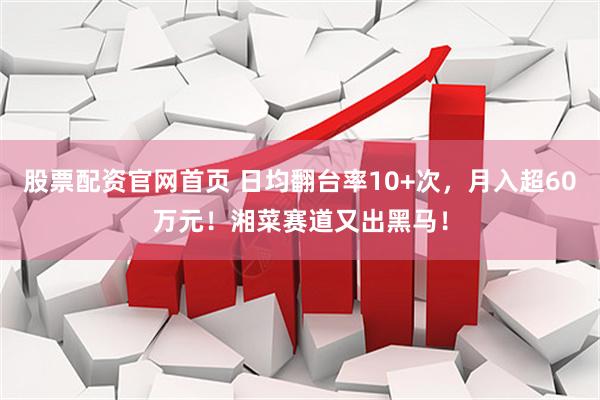 股票配资官网首页 日均翻台率10+次，月入超60万元！湘菜赛道又出黑马！